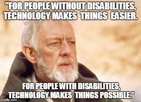 Meme d'Obiwan Kenobi avec le texte "For people without disabilities,
technology makes things easier. For people with disabilities, technology
makes things possible."